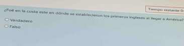 Tiempo restante (
Fué en la costa este en dónde se establecieron los primeros ingleses al llegar a América?
Verdadero
Falso