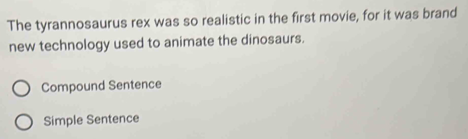 The tyrannosaurus rex was so realistic in the first movie, for it was brand
new technology used to animate the dinosaurs.
Compound Sentence
Simple Sentence