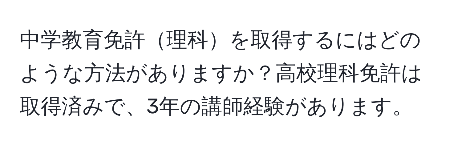 中学教育免許理科を取得するにはどのような方法がありますか？高校理科免許は取得済みで、3年の講師経験があります。