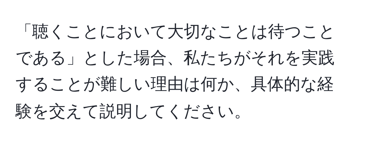 「聴くことにおいて大切なことは待つことである」とした場合、私たちがそれを実践することが難しい理由は何か、具体的な経験を交えて説明してください。