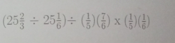 (25 2/3 / 25 1/6 )/ ( 1/5 )( 7/6 )* ( 1/5 )( 1/6 )