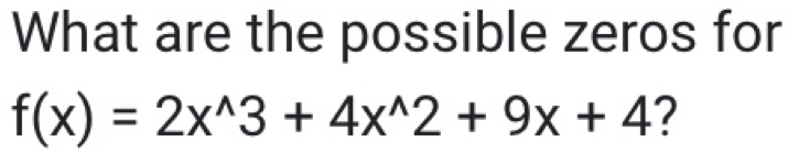 What are the possible zeros for
f(x)=2x^(wedge)3+4x^(wedge)2+9x+4 ?