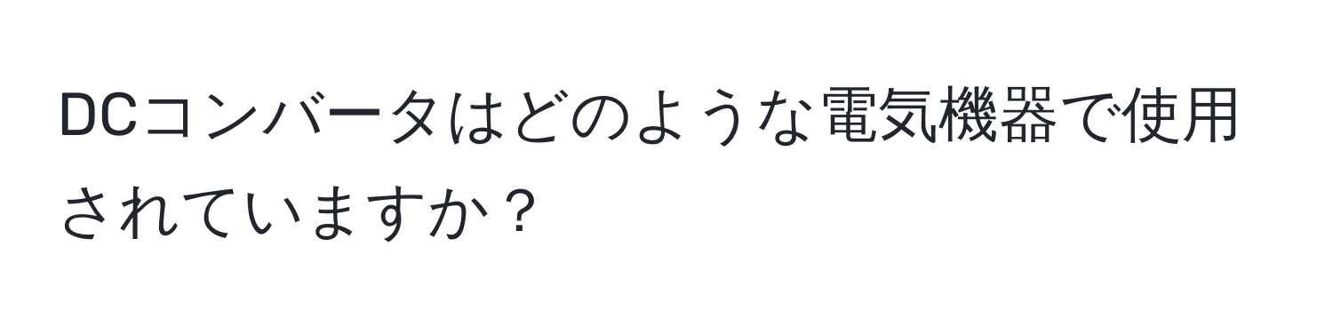 DCコンバータはどのような電気機器で使用されていますか？