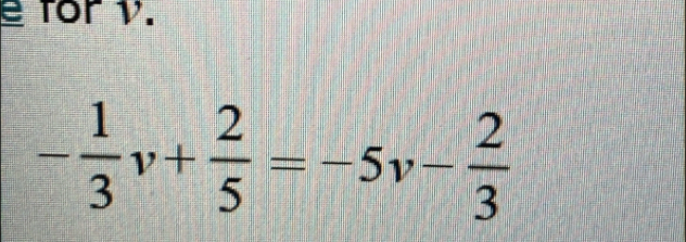 for v.
- 1/3 v+ 2/5 =-5v- 2/3 