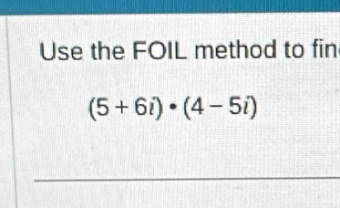 Use the FOIL method to fin
(5+6i)· (4-5i)