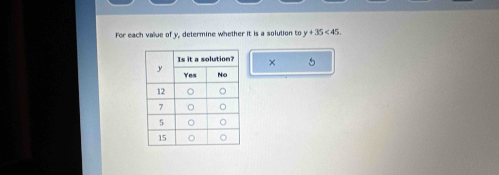 For each value of y, determine whether it is a solution to y+35<45</tex>. 
×