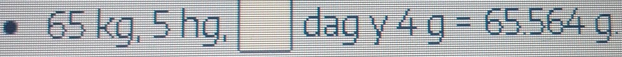 65kg, 5hg, □ dagy4g=65.564g