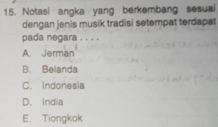 Notasi angka yang berkembang sesuai
dengan jenis musik tradisi setempat terdapat
pada negara . . . .
A. Jerman
B. Belanda
C. Indonesia
D. India
E. Tiongkok