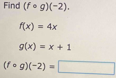 Find (fcirc g)(-2).
f(x)=4x
g(x)=x+1
(fcirc g)(-2)=□