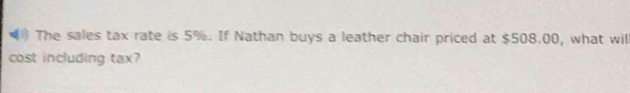 ) The sales tax rate is 5%. If Nathan buys a leather chair priced at $508.00, what will 
cost including tax?