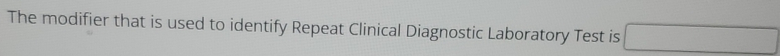 The modifier that is used to identify Repeat Clinical Diagnostic Laboratory Test is □