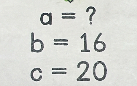 a= ?
b=16
c=20