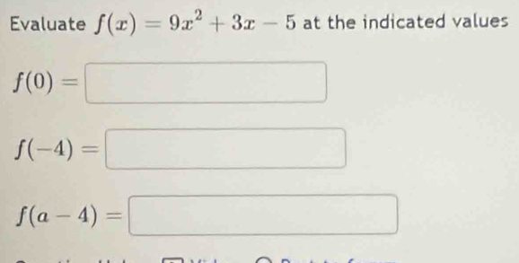 Evaluate f(x)=9x^2+3x-5 at the indicated values
f(0)=□
f(-4)= □
f(a-4)=□