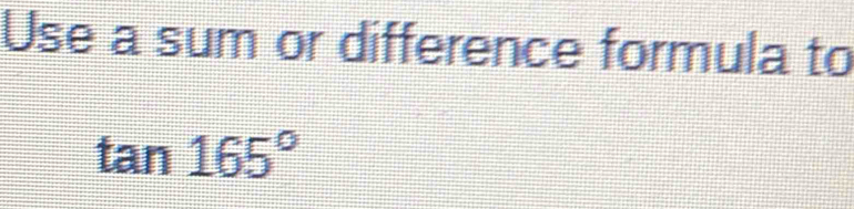 Use a sum or difference formula to
tan 165°