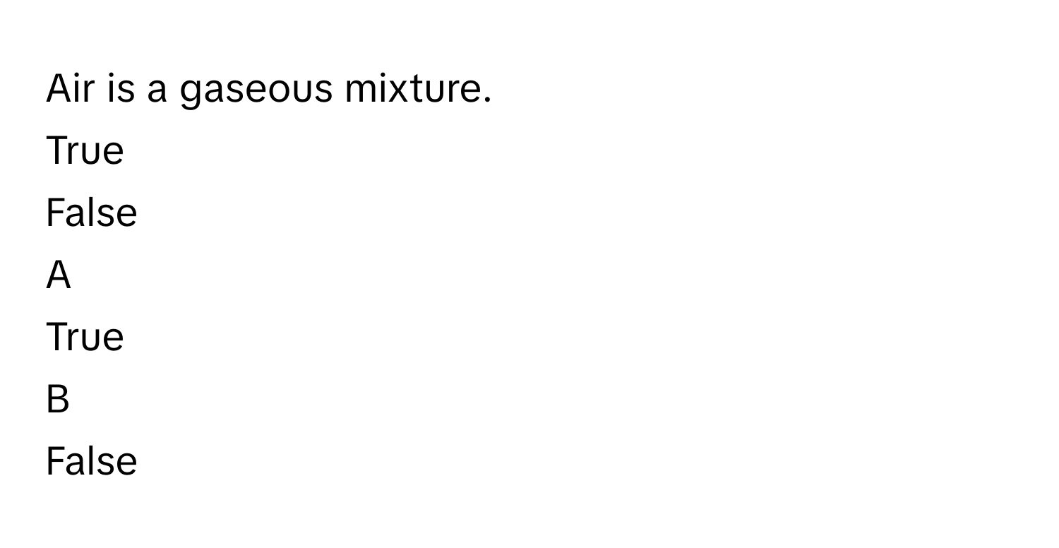 Air is a gaseous mixture.
True

False


A  
True
 


B  
False