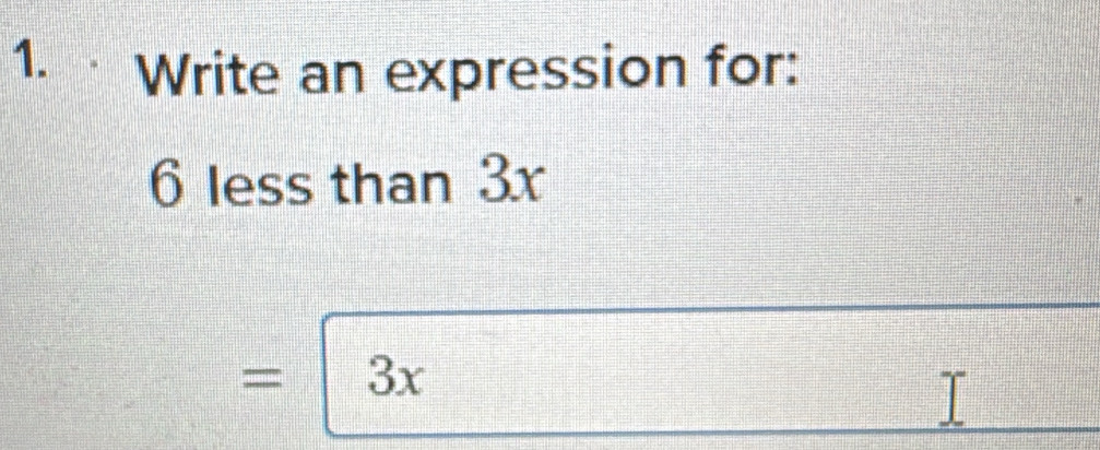 Write an expression for:
6 less than 3x
3x