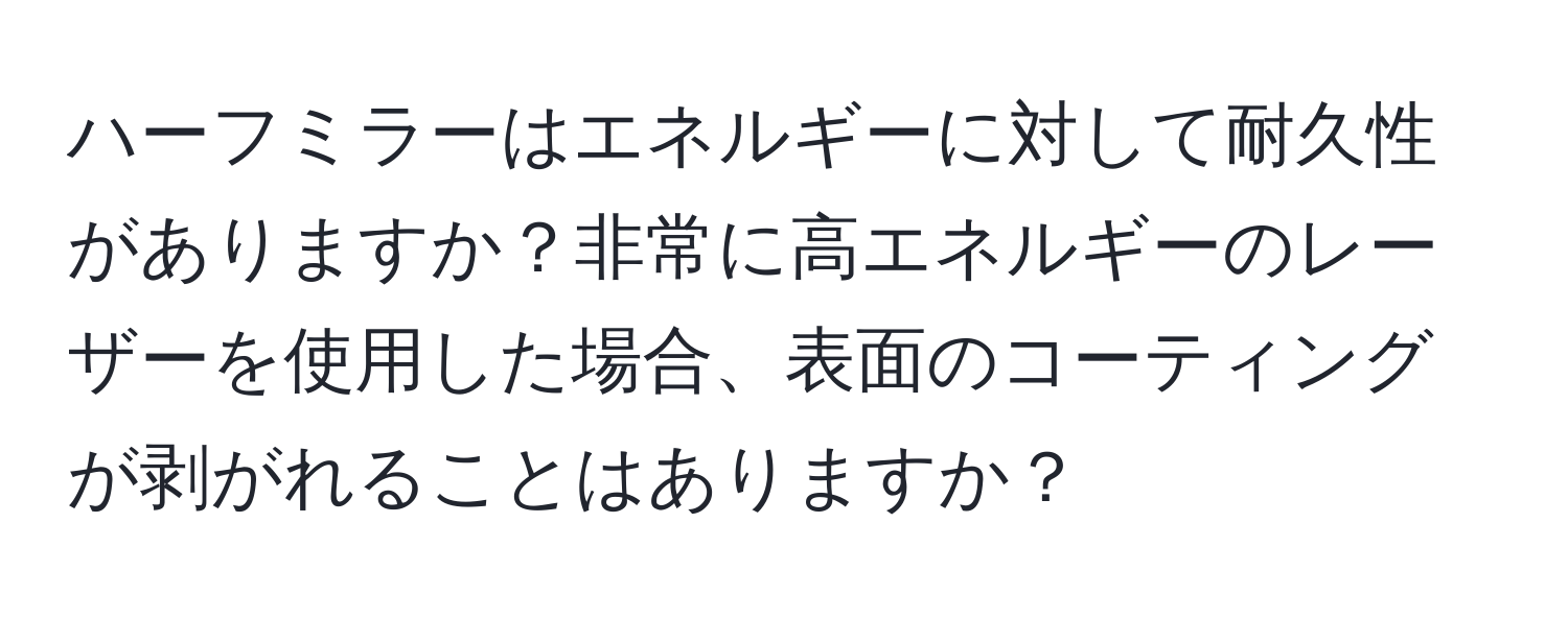 ハーフミラーはエネルギーに対して耐久性がありますか？非常に高エネルギーのレーザーを使用した場合、表面のコーティングが剥がれることはありますか？