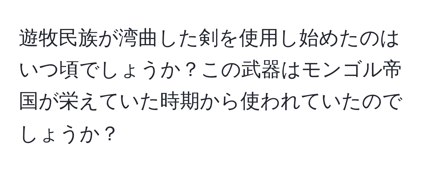 遊牧民族が湾曲した剣を使用し始めたのはいつ頃でしょうか？この武器はモンゴル帝国が栄えていた時期から使われていたのでしょうか？