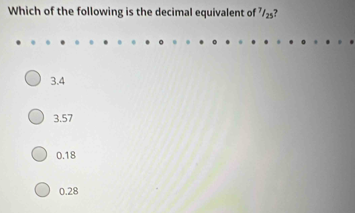 Which of the following is the decimal equivalent of 7/₂?
3.4
3.57
0.18
0.28