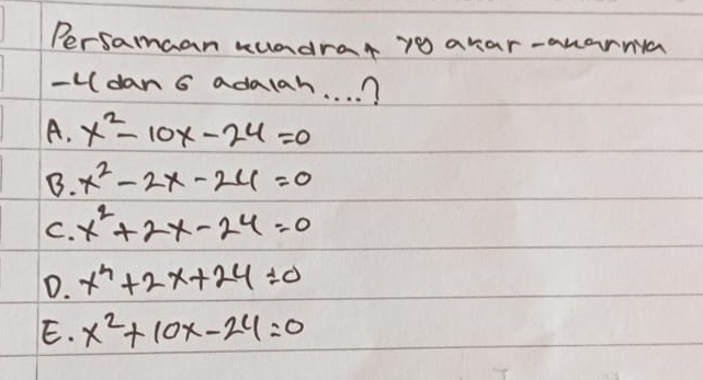 Persamaan wuadrar yo asar-auarna
-Udan 6 adalah. . . . ?
A. x^2-10x-24=0
B. x^2-2x-24=0
C. x^2+2x-24=0
D. x^2+2x+24=0
E. x^2+10x-24=0