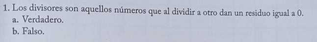 Los divisores son aquellos números que al dividir a otro dan un residuo igual a 0.
a. Verdadero.
b. Falso.