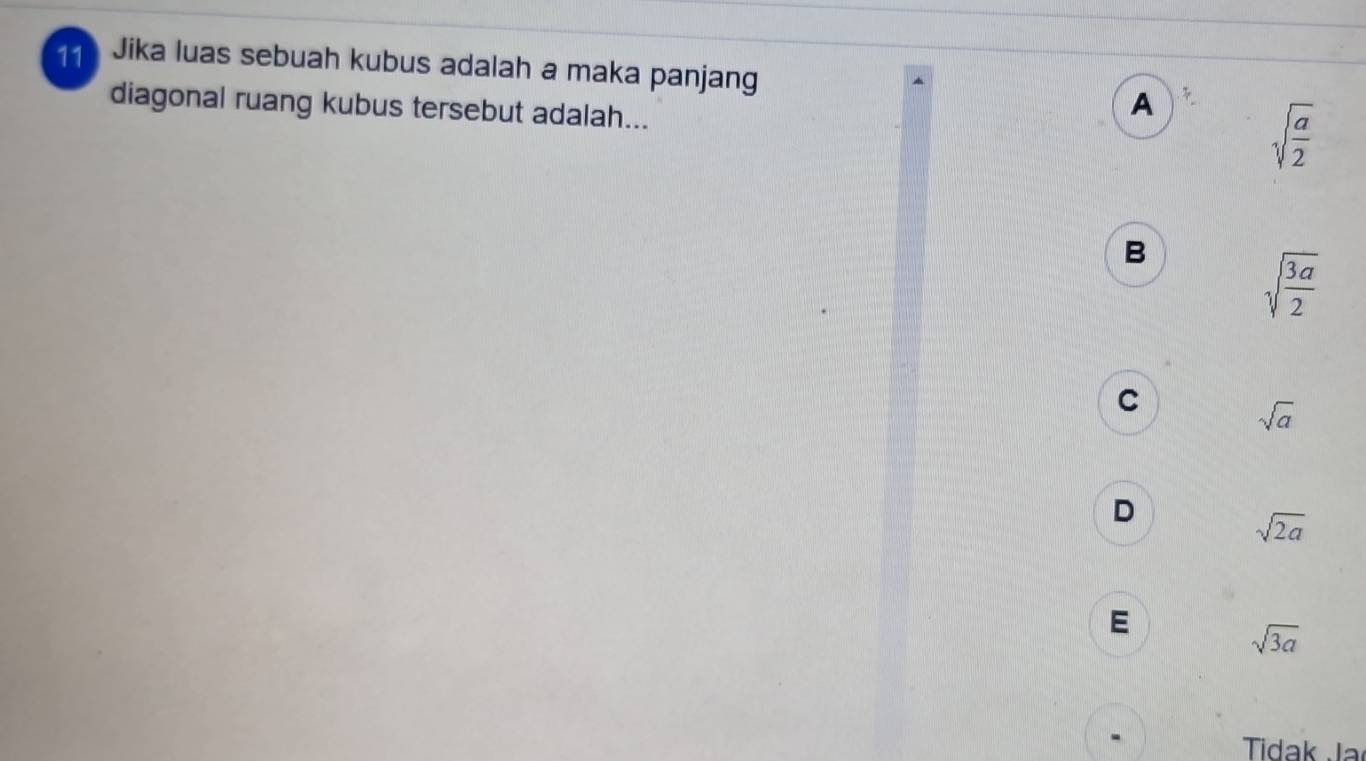 Jika luas sebuah kubus adalah a maka panjang
diagonal ruang kubus tersebut adalah...
A
sqrt(frac a)2
B
sqrt(frac 3a)2
C
sqrt(a)
D
sqrt(2a)
E
sqrt(3a)
Tidak Ja