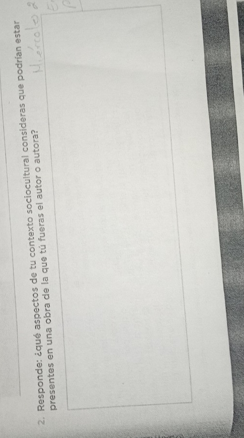 Responde: ¿qué aspectos de tu contexto sociocultural consideras que podrían estar 
presentes en una obra de la que tú fueras el autor o autora?