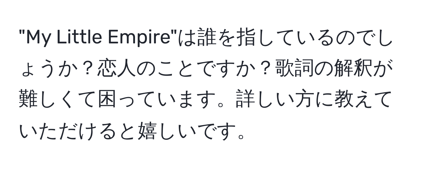 "My Little Empire"は誰を指しているのでしょうか？恋人のことですか？歌詞の解釈が難しくて困っています。詳しい方に教えていただけると嬉しいです。