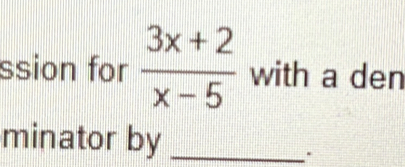 ssion for  (3x+2)/x-5  with a den 
minator by_ 
.