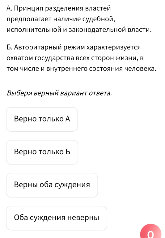 Α. Принцил разделения властей
πредполагает наличие судебной,
Мсполнительной и законодательной Βласти.
6. Авторитарный режим характеризуется
охватом государства всех сторон жизни, в
том числе и Βнутреннего состояния человека.
Βыбери верный вариант ответа.
Βерно τοлько А
Верно τοлько Б
Βерны оба суждения
06а суждения невернь