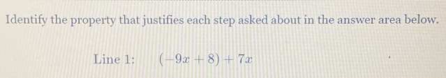 Identify the property that justifies each step asked about in the answer area below. 
Line 1: (-9x+8)+7x