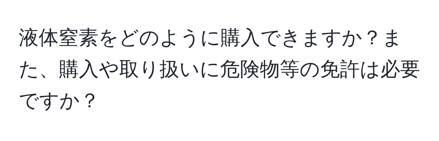 液体窒素をどのように購入できますか？また、購入や取り扱いに危険物等の免許は必要ですか？