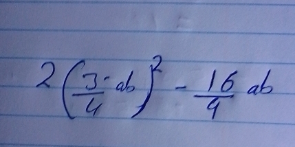 2( 3/4 ab)^2- 16/4 ab