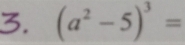 (a^2-5)^3=