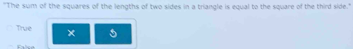 "The sum of the squares of the lengths of two sides in a triangle is equal to the square of the third side."
True
Faleo