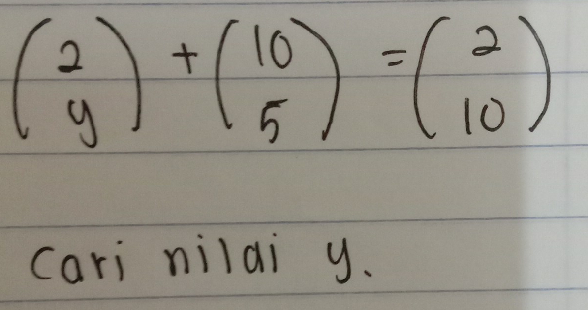 beginpmatrix 2 yendpmatrix +beginpmatrix 10 5endpmatrix =beginpmatrix 2 10endpmatrix
cari nilai y.