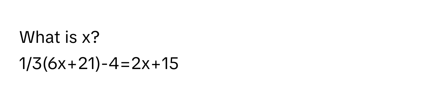 What is x?
1/3(6x+21)-4=2x+15