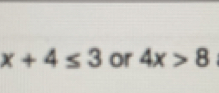 x+4≤ 3 or 4x>8