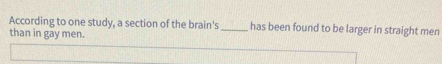 According to one study, a section of the brain's_ has been found to be larger in straight men 
than in gay men.