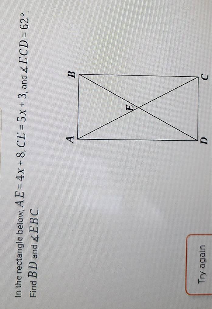 In the rectangle below, AE=4x+8, CE=5x+3 , and ∠ ECD=62°. 
Find BD and ∠ EBC. 
Try again