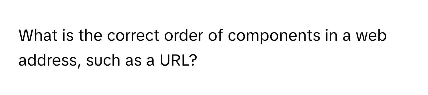 Solved: What is the correct order of components in a web address, such ...