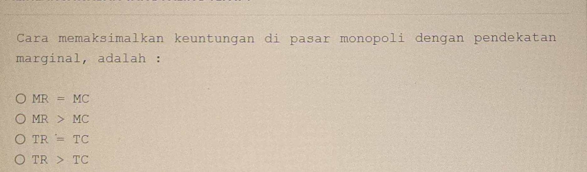 Cara memaksimalkan keuntungan di pasar monopoli dengan pendekatan
marginal, adalah :
MR=MC
MR>MC
TR=TC
TR>TC