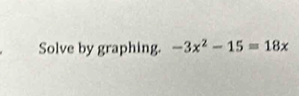 Solve by graphing. -3x^2-15=18x