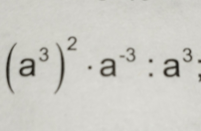 (a^3)^2· a^(-3):a^3;