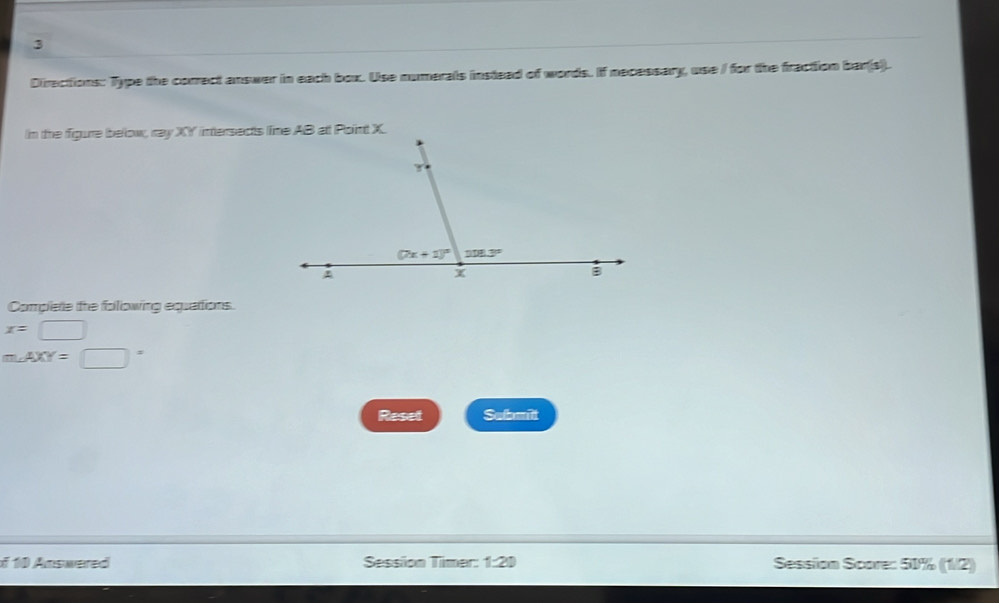 Directions: Type the correct answer in each box. Use numerals instead of words. If mecessary, use / for the fraction bar(s).
In the figure below, ray XY intersects lime AB att Point X.
Complete the folowing equattions.
x=□
m∠ AXY=□°
Reset Sefamit
f 10 Answered Session Timer: 1:20 Session Score: 51% (1/2)