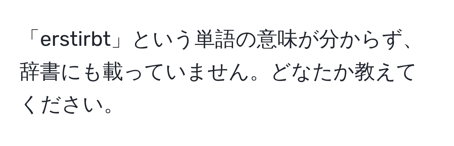 「erstirbt」という単語の意味が分からず、辞書にも載っていません。どなたか教えてください。