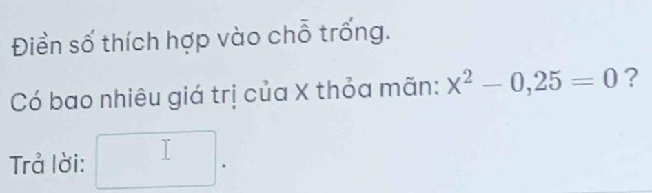 Điền số thích hợp vào chỗ trống. 
Có bao nhiêu giá trị của X thỏa mãn: x^2-0,25=0 ? 
Trả lời: □ .