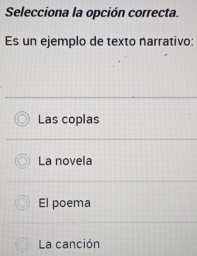 Selecciona la opción correcta.
Es un ejemplo de texto narrativo:
Las coplas
La novela
El poema
La canción