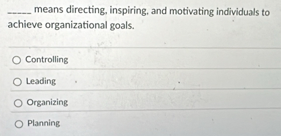 means directing, inspiring, and motivating individuals to
achieve organizational goals.
Controlling
Leading
Organizing
Planning