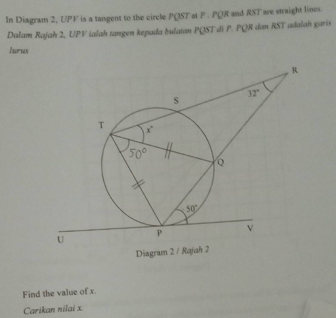 In Diagram 2, UPV is a tangent to the circle PQST at P . PQR and RST are straight lines.
Dalam Rajah 2, UPV ialah tangen kepada bulatan PQST di P. PQR dan RST adalah garis
lurus
Diagra
Find the value of x.
Carikan nilai x.